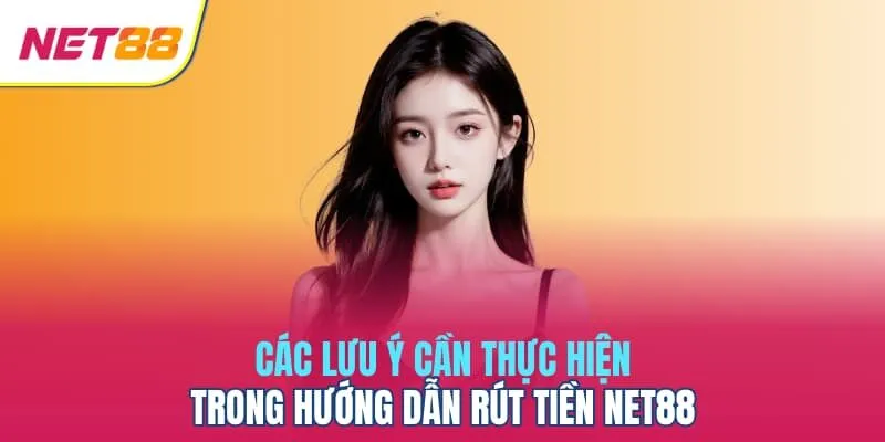 Các lưu ý cần thực hiện trong hướng dẫn rút tiền Net88