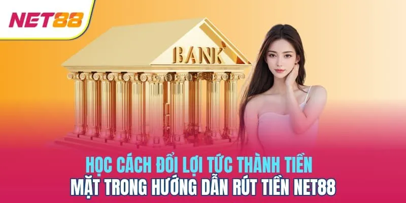 Học cách đổi lợi tức thành tiền mặt trong hướng dẫn rút tiền Net88