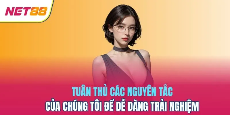 Tuân thủ các nguyên tắc của chúng tôi để dễ dàng trải nghiệm